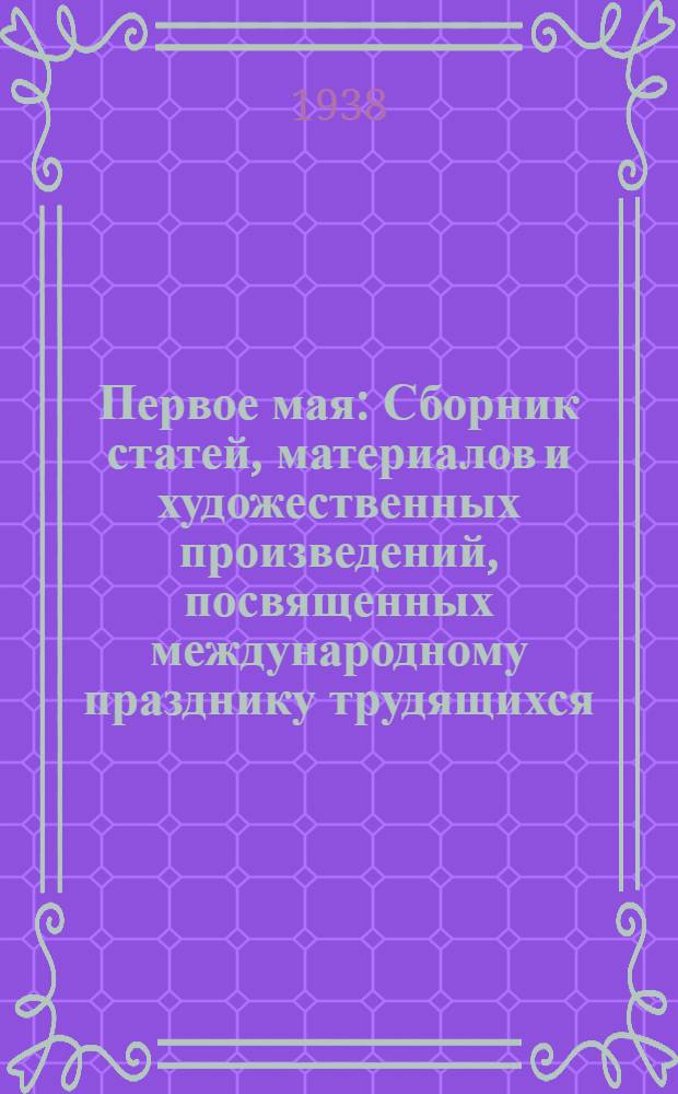 Первое мая : Сборник статей, материалов и художественных произведений, посвященных международному празднику трудящихся