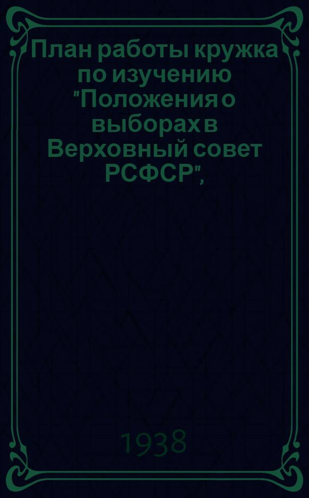 План работы кружка по изучению "Положения о выборах в Верховный совет РСФСР", (рекомендуемый Парткабинетом МК и МГК ВКП(б))