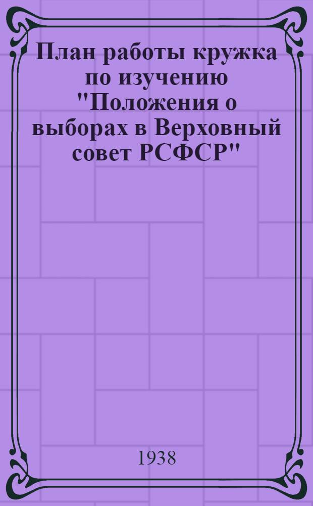 План работы кружка по изучению "Положения о выборах в Верховный совет РСФСР" (рекомендуемый Парткабинетом МК и МГК ВКП(б))