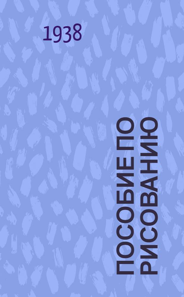 Пособие по рисованию : Утв. ГУУЗ НКТП СССР в качестве учеб. пособия для архитект. худож. втузов