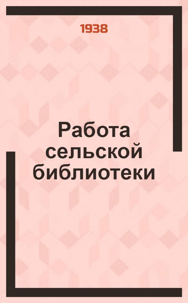 Работа сельской библиотеки : Элементарное пособие для сел. библиотекарей