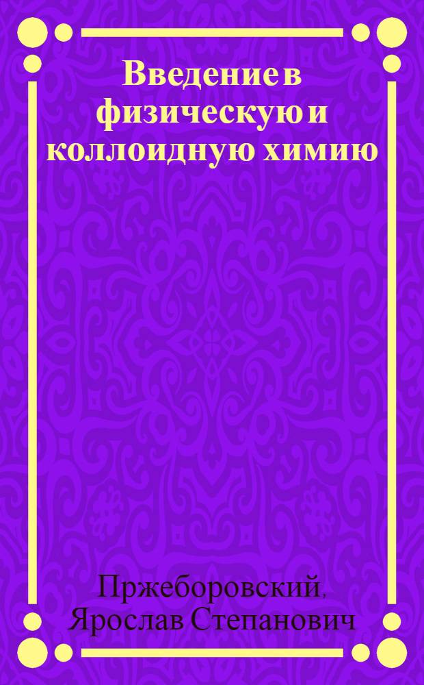 Введение в физическую и коллоидную химию : Для медиков и биологов : Утв. Всес. ком-том по делам высшей школы при СНК СССР в качестве учеб. пособия для высших мед. учеб. заведений