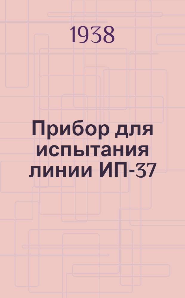 Прибор для испытания линии ИП-37 : Инструкция по использованию