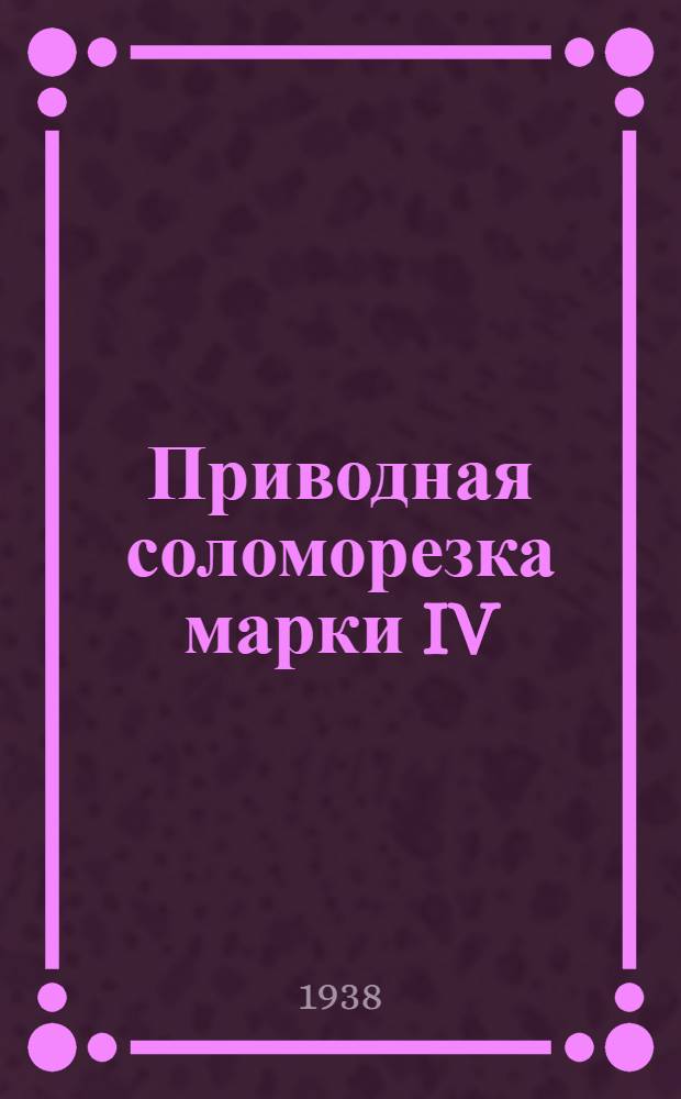 Приводная соломорезка марки IV : Руководство по сборке, применению и уходу и каталог запасных частей