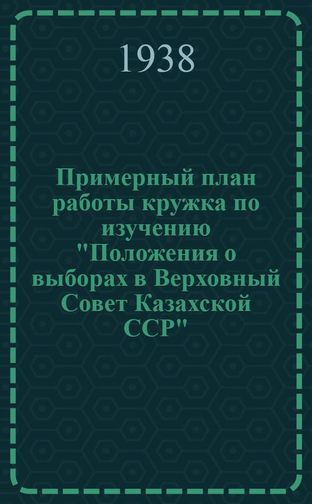 Примерный план работы кружка по изучению "Положения о выборах в Верховный Совет Казахской ССР"