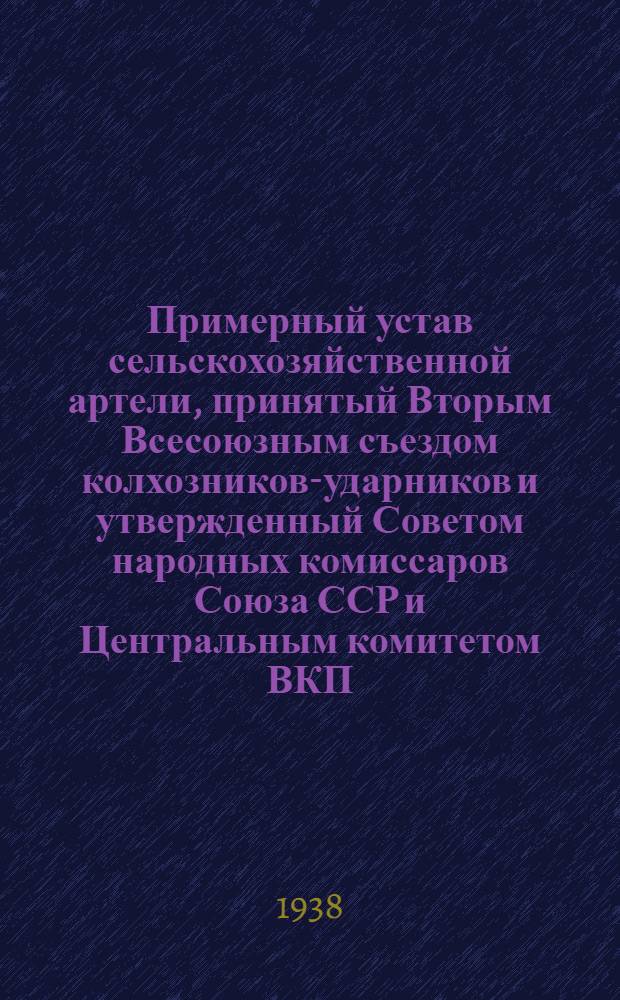 Примерный устав сельскохозяйственной артели, принятый Вторым Всесоюзным съездом колхозников-ударников и утвержденный Советом народных комиссаров Союза ССР и Центральным комитетом ВКП(б) 17 февраля 1935 года