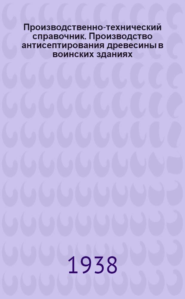 Производственно-технический справочник. Производство антисептирования древесины в воинских зданиях