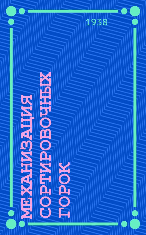 Механизация сортировочных горок : Утв. Центр. упр. учеб. заведениями Нар. ком. пут. сообщ. в качестве учеб. пособия для втузов НКПС