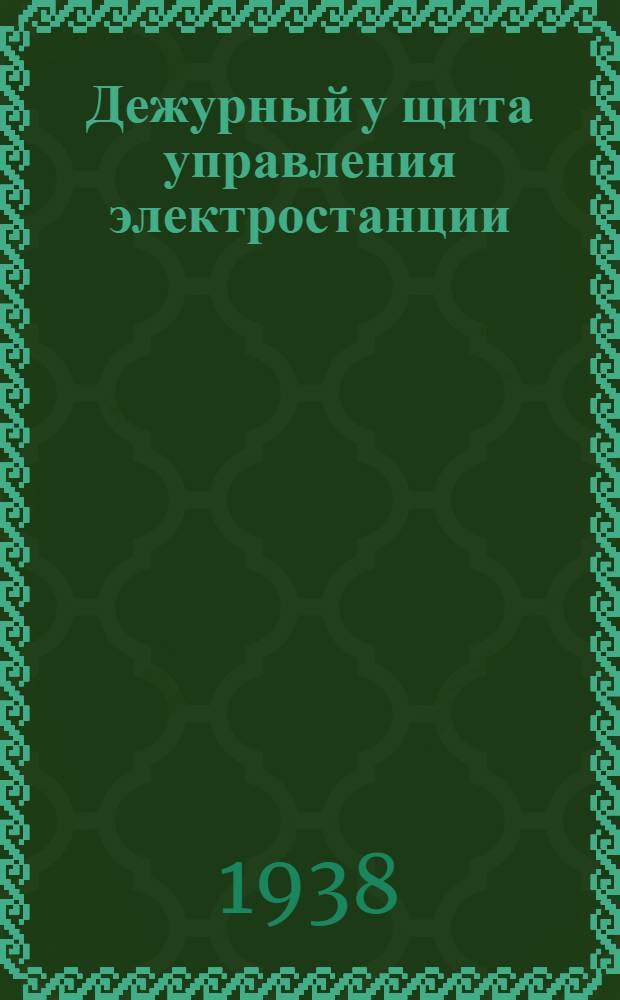 Дежурный у щита управления электростанции : Утв. ГУУЗ НКТП СССР в качестве учебника для курсов техминимума
