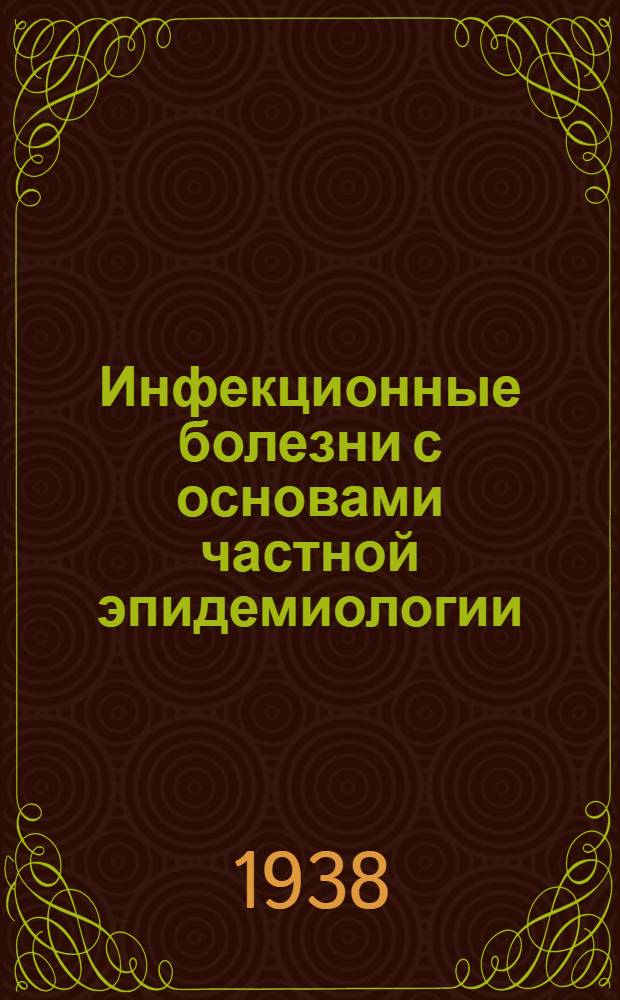 Инфекционные болезни с основами частной эпидемиологии : Утв. Всес. ком-том по делам высшей школы при СНК СССР в качестве учеб. пособия для высших мед. учеб. заведений