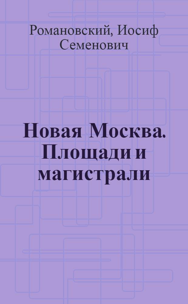 Новая Москва. Площади и магистрали : Перспективы и процесс реконструкции