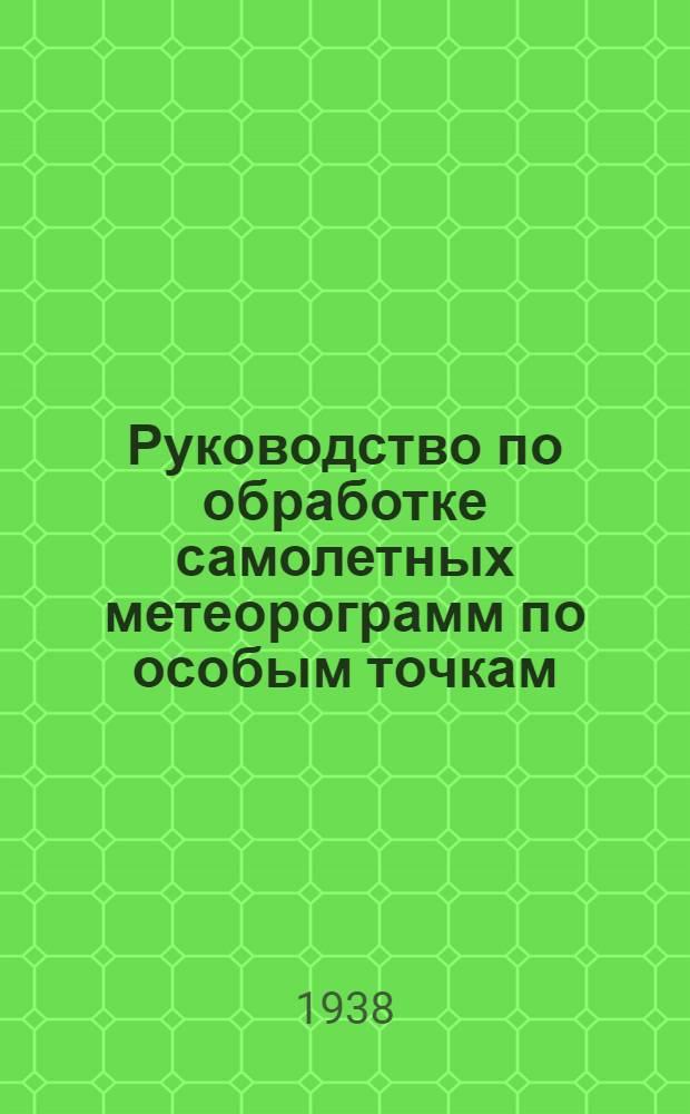 Руководство по обработке самолетных метеорограмм по особым точкам : Разработано Группой аэрологии Глав. геофиз. обсерватории
