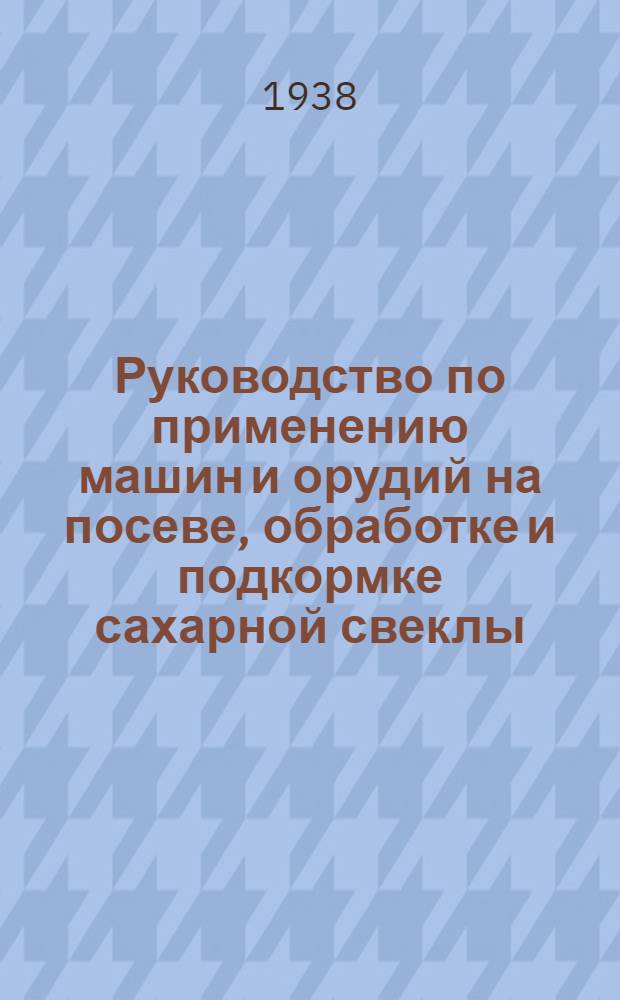 Руководство по применению машин и орудий на посеве, обработке и подкормке сахарной свеклы