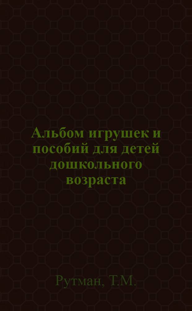 Альбом игрушек и пособий для детей дошкольного возраста : Методическое пособие для дошкольных работников