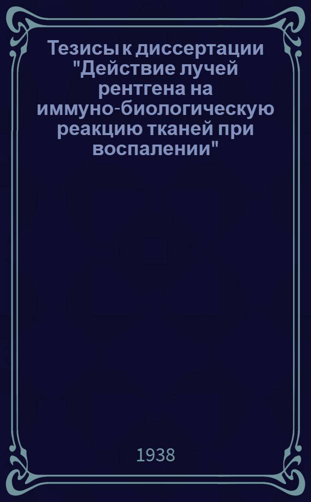 Тезисы к диссертации "Действие лучей рентгена на иммуно-биологическую реакцию тканей при воспалении" : На соискание ученой степени д-ра мед. наук