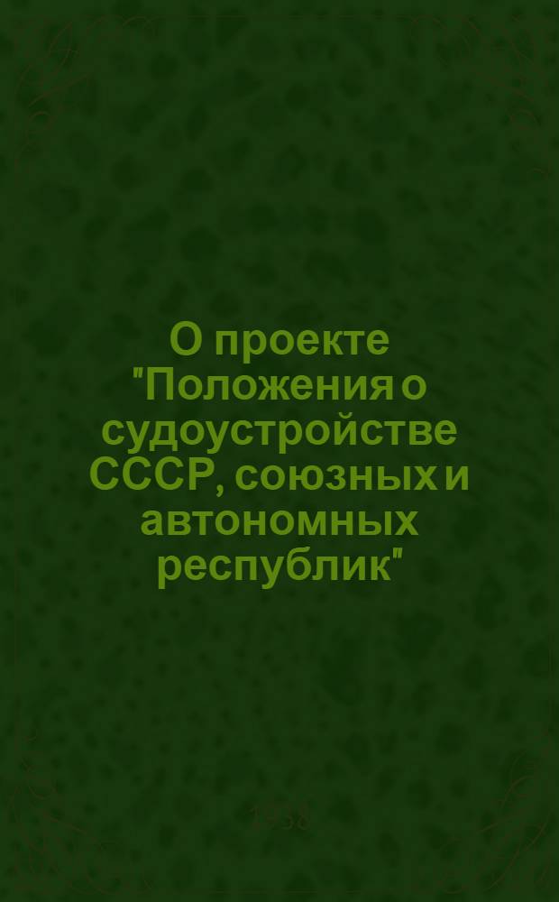 О проекте "Положения о судоустройстве СССР, союзных и автономных республик" : Доклад и заключит. слова нар. комиссара юстиции СССР на 2 сессии Верховного Совета СССР 1 созыва 15-16 авг. 1938 г
