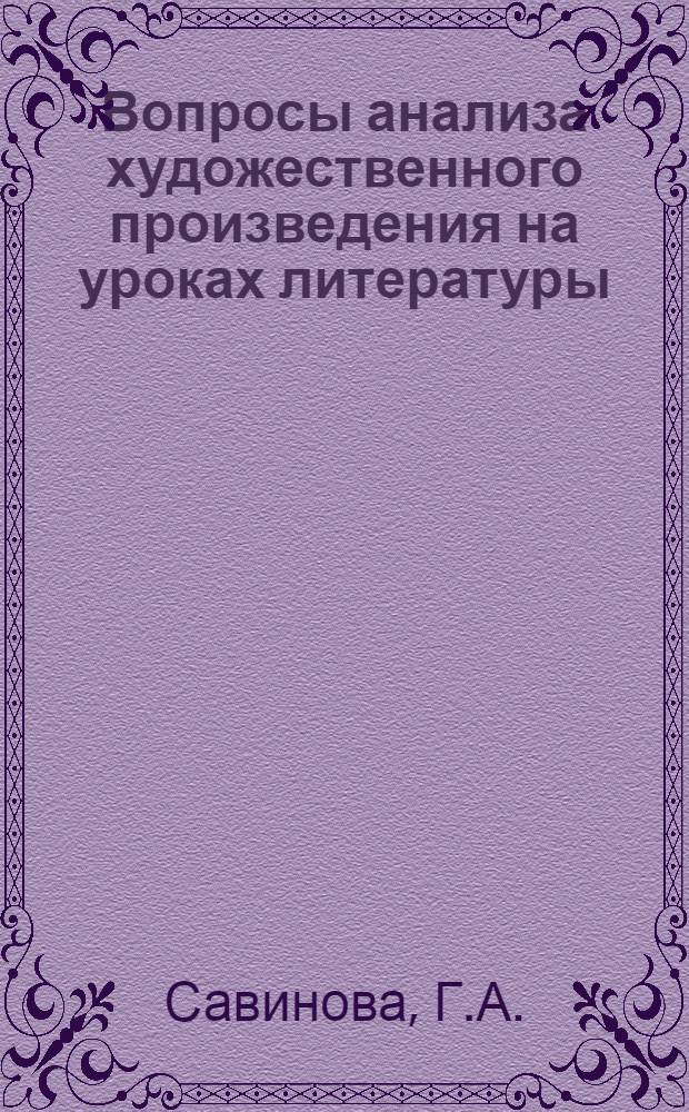 Вопросы анализа художественного произведения на уроках литературы : Доклад Г. А. Савиновой, учителя Средней школы № 12 г. Троицка
