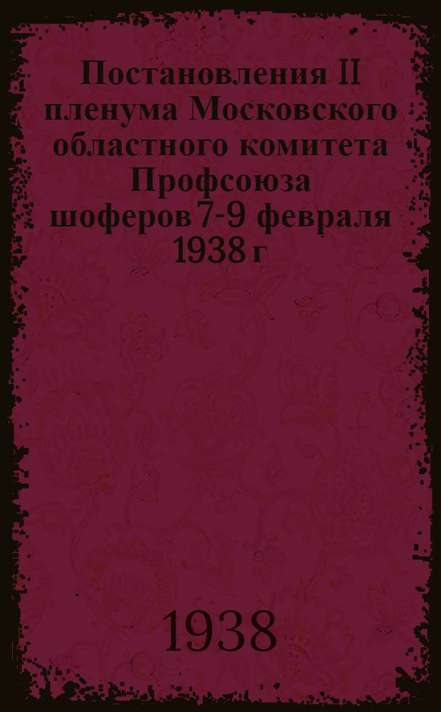 Постановления II пленума Московского областного комитета Профсоюза шоферов 7-9 февраля 1938 г. [о проф. и соцстрахбюджетах на 1938 год, о стахановском движении, социалистическом соревновании, ударничестве и о борьбе с аварийностью на Московском автотранспорте]