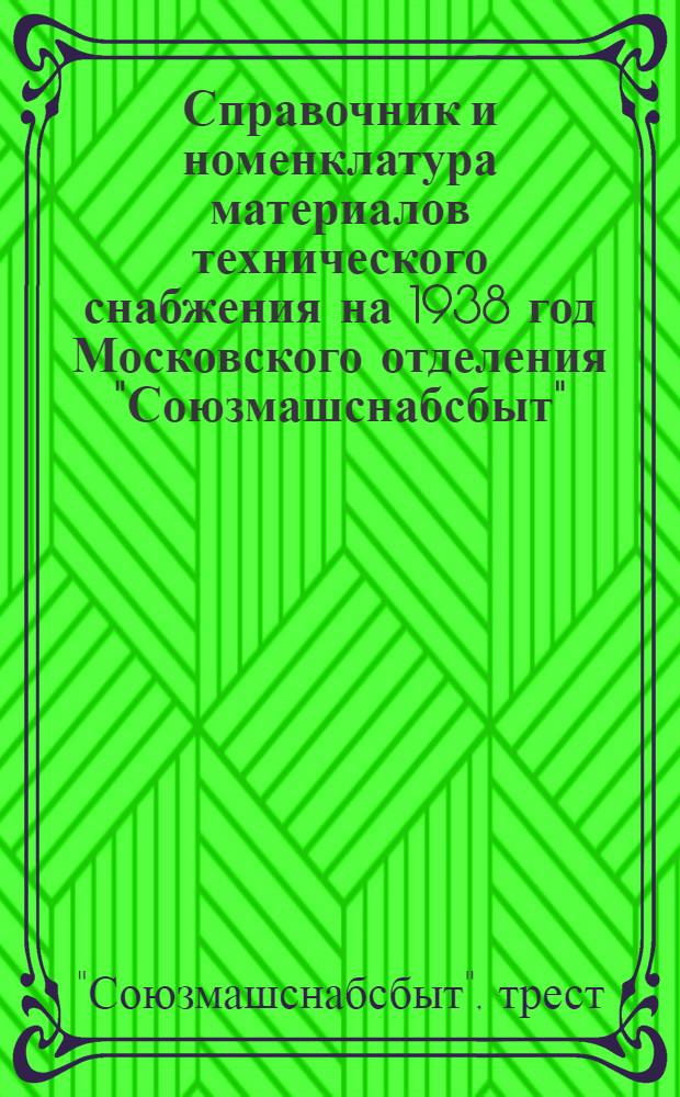 Справочник и номенклатура материалов технического снабжения на 1938 год Московского отделения "Союзмашснабсбыт"