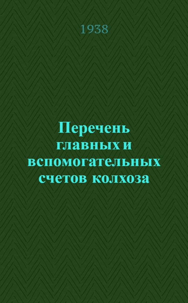Перечень главных и вспомогательных счетов колхоза (по двойной системе счетоводства) : Указания по организации вспомогательного учета. Корреспонденция (взаимосвязь) счетов
