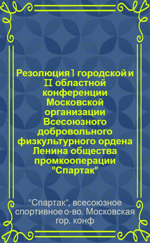 Резолюция 1 городской и II областной конференции Московской организации Всесоюзного добровольного физкультурного ордена Ленина общества промкооперации "Спартак"