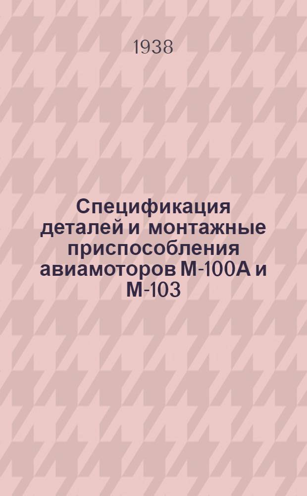 Спецификация деталей и монтажные приспособления авиамоторов М-100А и М-103