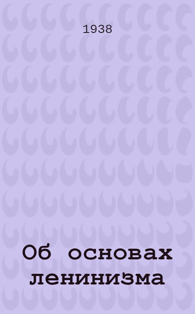 Об основах ленинизма : Лекции, чит. в Свердловском университете в начале апреля 1924 г