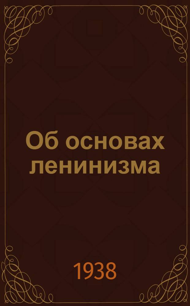 Об основах ленинизма : Лекции, чит. в Свердловском университете в начале апреля 1924 г