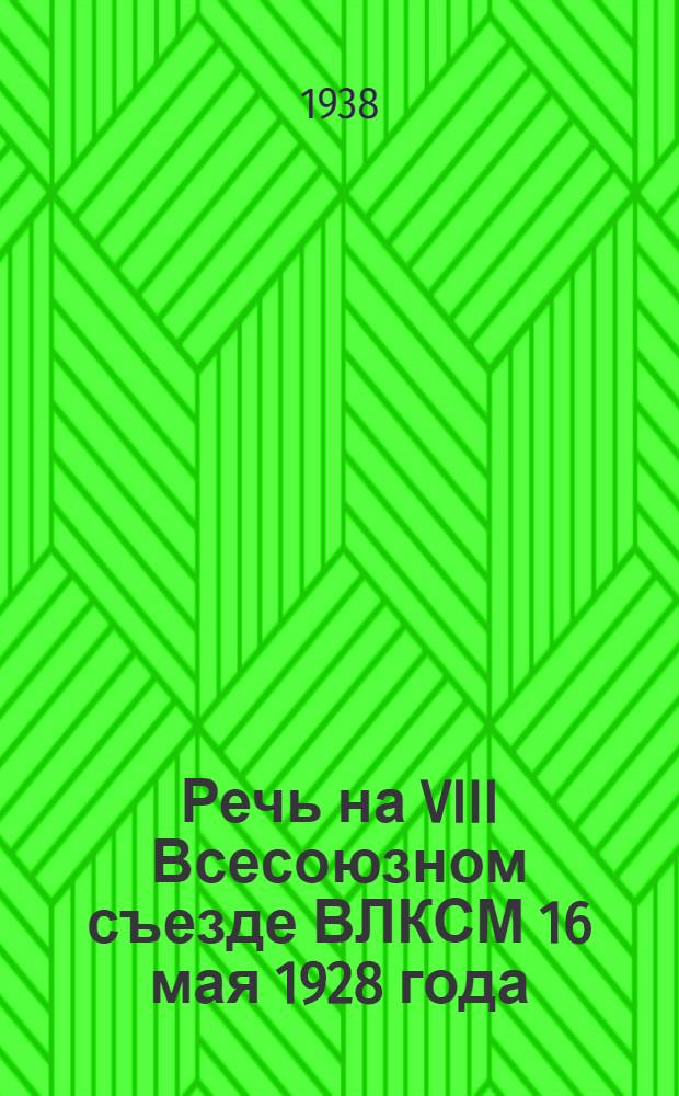 Речь на VIII Всесоюзном съезде ВЛКСМ 16 мая 1928 года