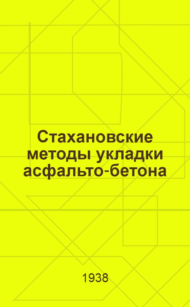 Стахановские методы укладки асфальто-бетона : Опыт работы стаханов. бригад укладчиков асфальто-бетона т. Кумановского и Загуровского, работающих в Моск. дор.-строит. тресте Гушосдора НКВД СССР