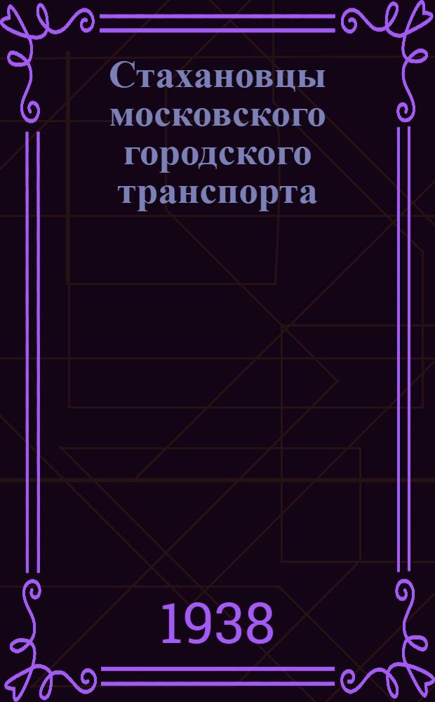 Стахановцы московского городского транспорта : Очерки из повседневной трудовой жизни стахановцев