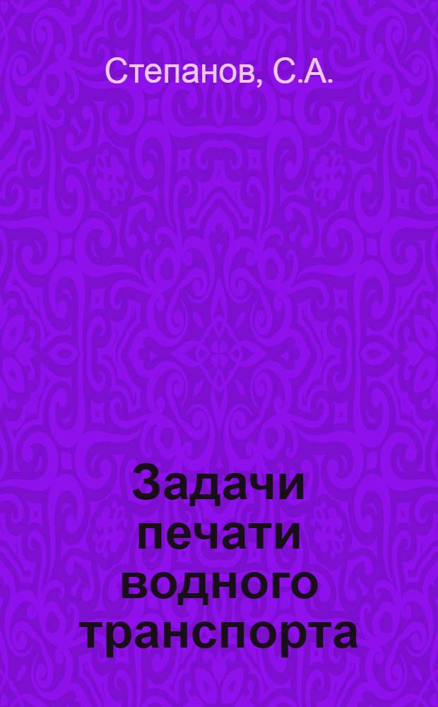 Задачи печати водного транспорта : Доклад на Совещании редакторов бассейновых газет и резолюция Совещания