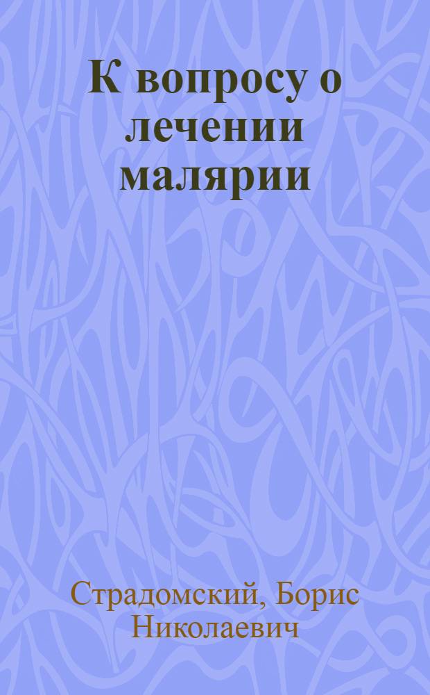К вопросу о лечении малярии (трехдневной формы) : По мат-лам Госпитал. терапевт. клиники, бывш. СКГУ и Адлер. экспедиции