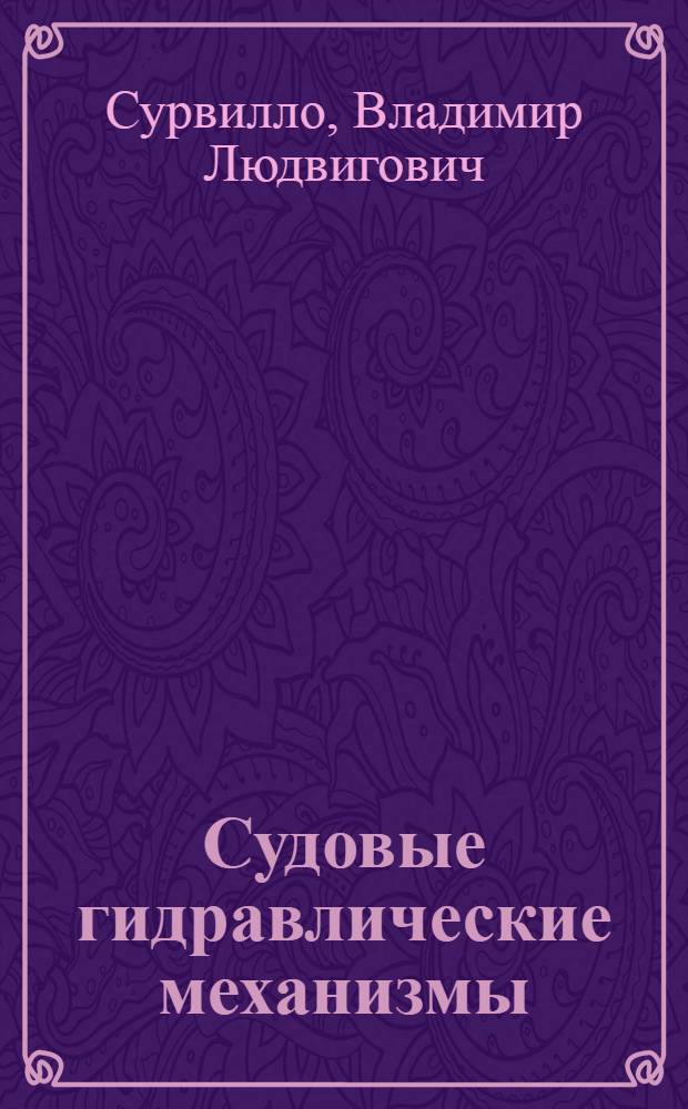 Судовые гидравлические механизмы : Утв. ГУУЗом НКОП СССР в качестве учебника для кораблестроит. втузов
