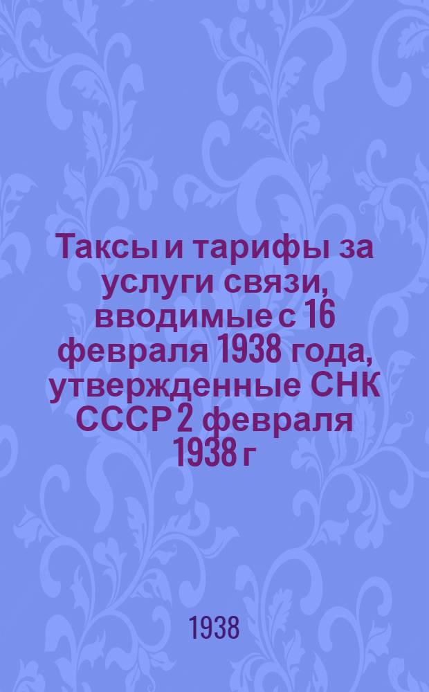 Таксы и тарифы за услуги связи, вводимые с 16 февраля 1938 года, утвержденные СНК СССР 2 февраля 1938 г. № 112