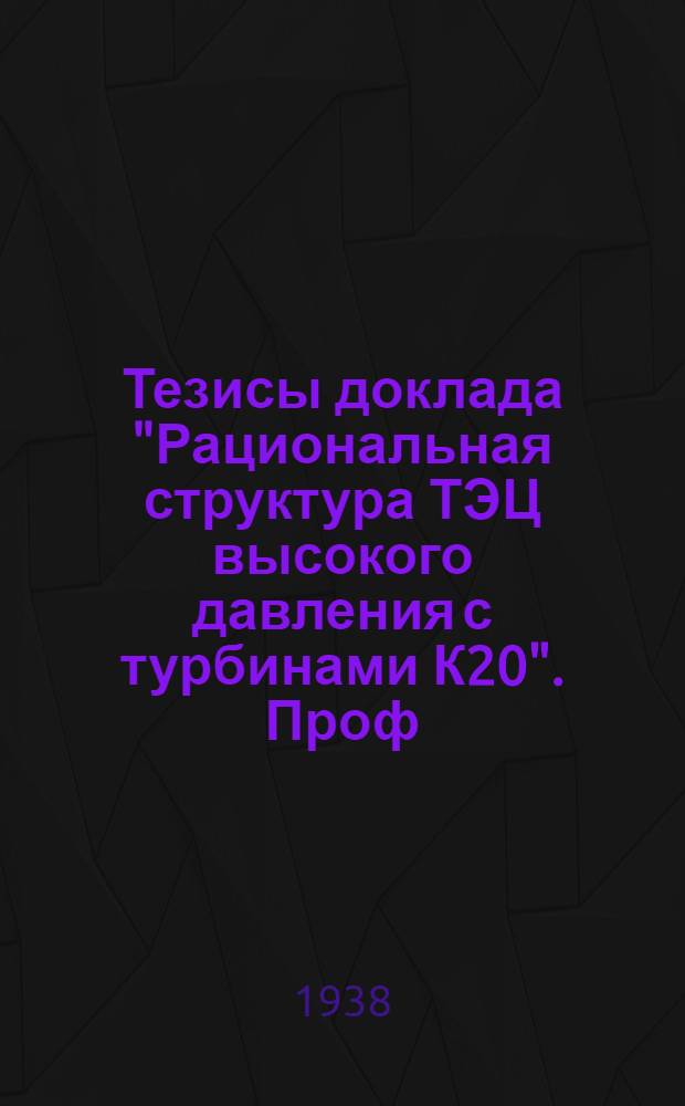 Тезисы доклада "Рациональная структура ТЭЦ высокого давления с турбинами К20". Проф