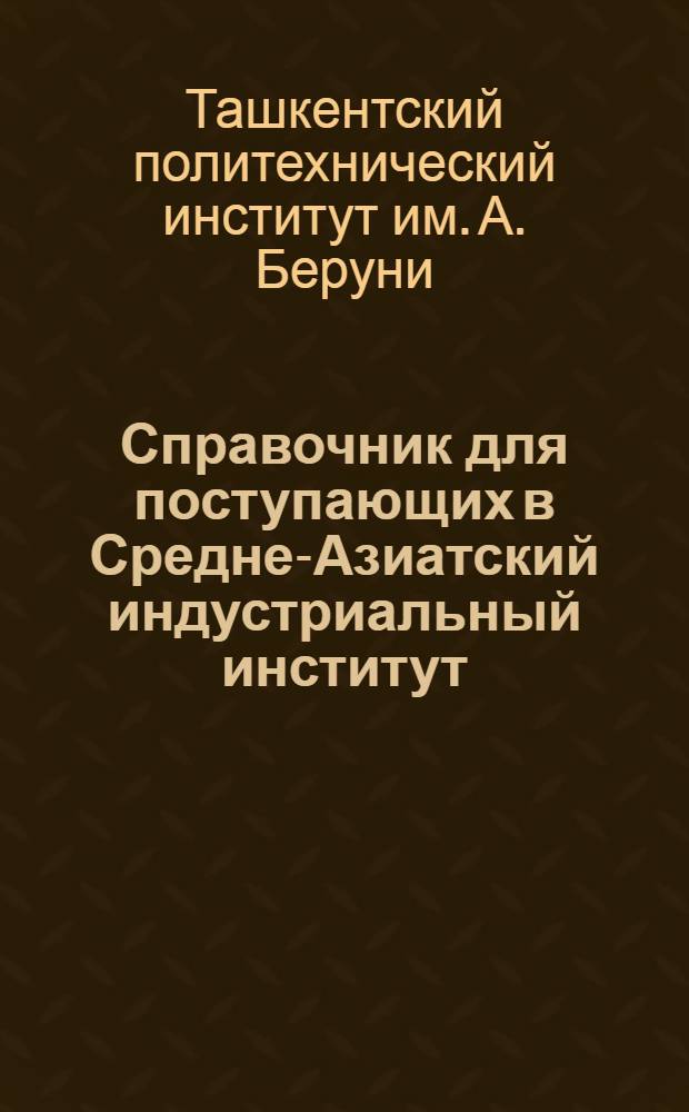 Справочник для поступающих в Средне-Азиатский индустриальный институт