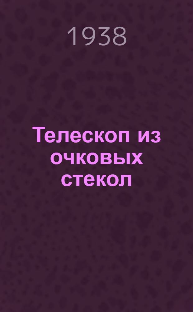 Телескоп из очковых стекол : Чертеж и пояснит. текст к изготовлению прибора
