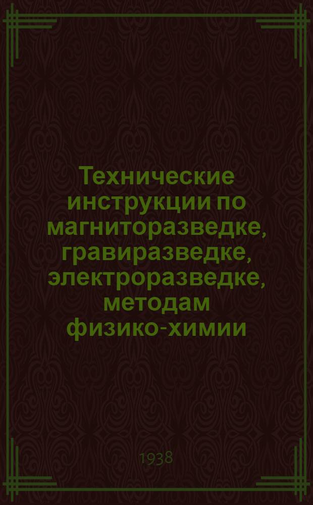 Технические инструкции по магниторазведке, гравиразведке, электроразведке, методам физико-химии, кароттажу [p и PS] и замерам инклинометром : Утв. ГГУ НКТП СССР для всех геол. трестов ГГУ