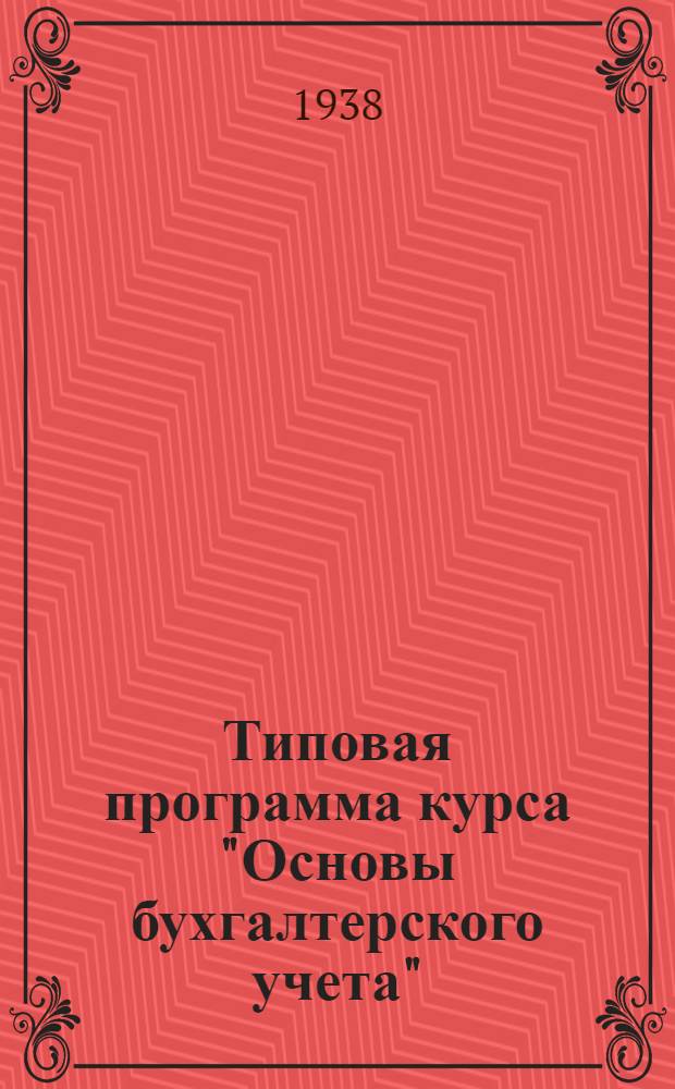 Типовая программа курса "Основы бухгалтерского учета" : По подготовке счетоводов для пром. предприятий на 1938/39 учеб. г