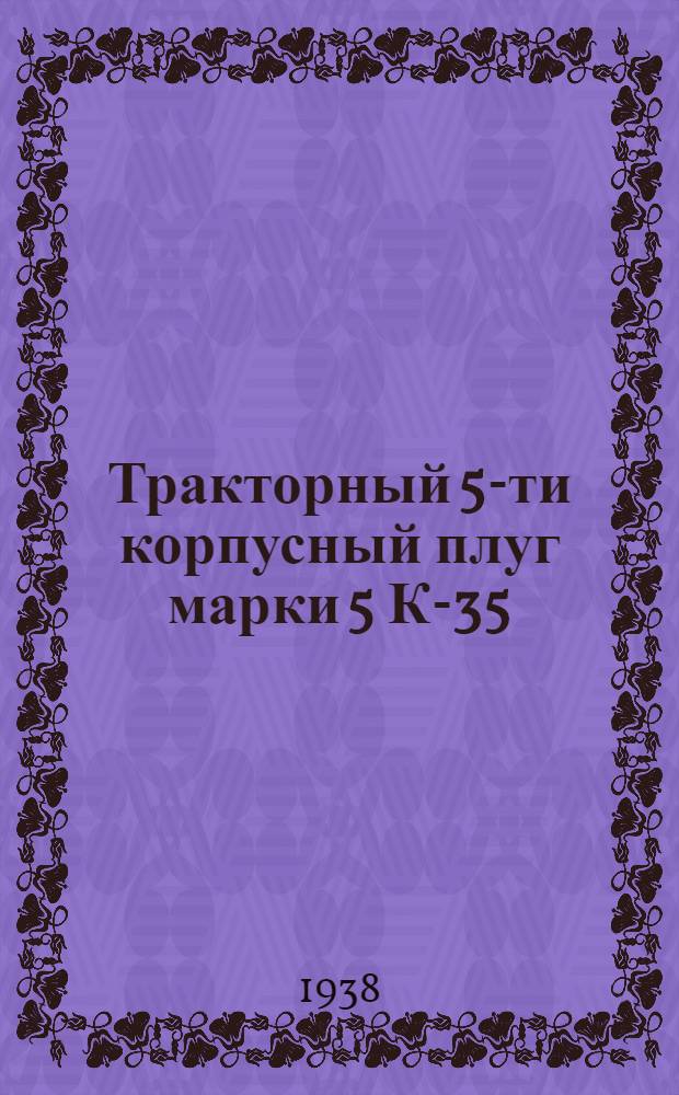 Тракторный 5-ти корпусный плуг марки 5 К-35 : Руководство по уходу и применению