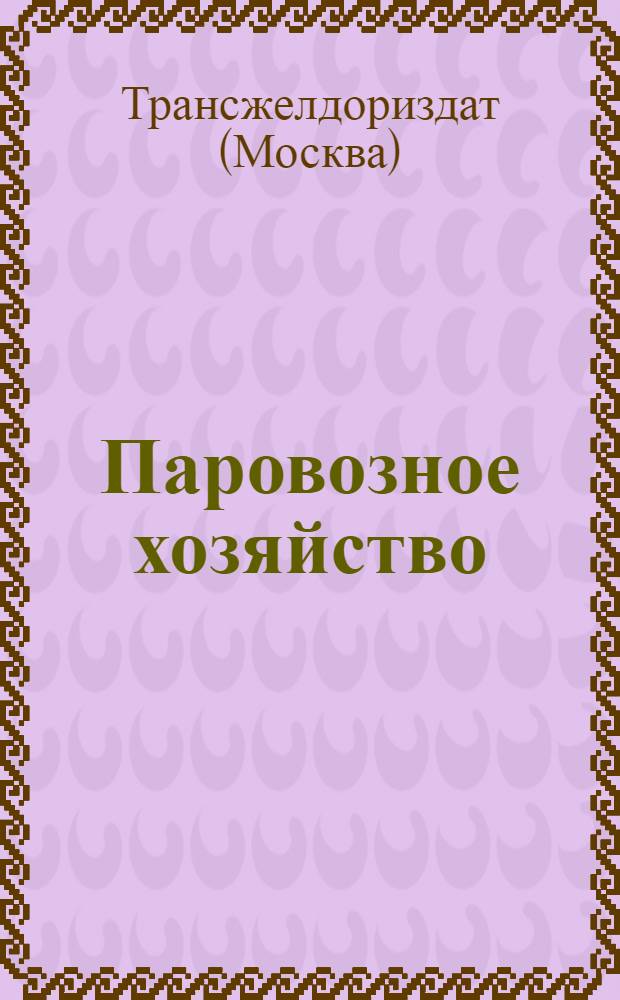 Паровозное хозяйство : Техн. ж.-д. лит-ра для работников паровозного хоз-ва : Проспект