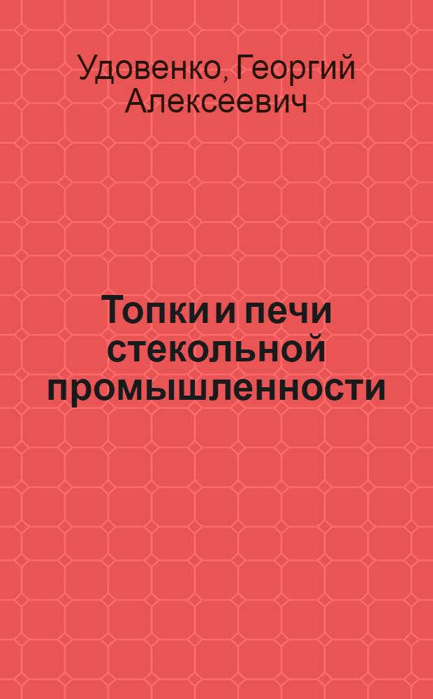 Топки и печи стекольной промышленности : Утв. ГУУЗ НКЛП СССР в качестве пособия для техникумов стекол. пром-сти