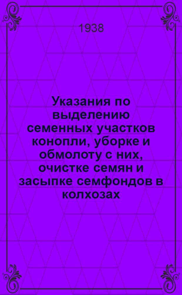 Указания по выделению семенных участков конопли, уборке и обмолоту с них, очистке семян и засыпке семфондов в колхозах