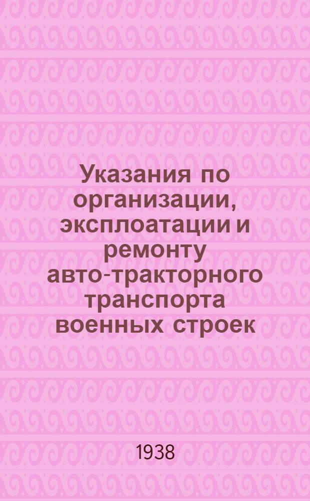 Указания по организации, эксплоатации и ремонту авто-тракторного транспорта военных строек