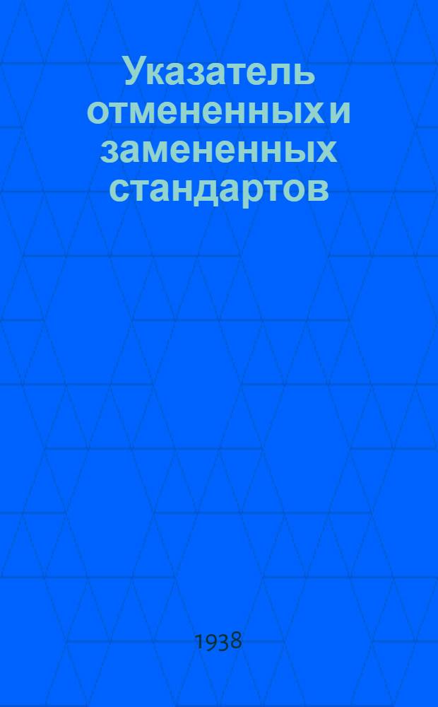 Указатель отмененных и замененных стандартов : (На 1 января 1938 г.)
