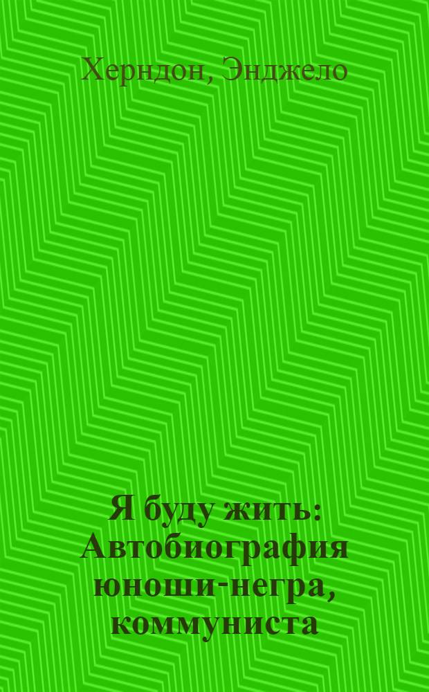 Я буду жить : Автобиография юноши-негра, коммуниста : Пер. с англ