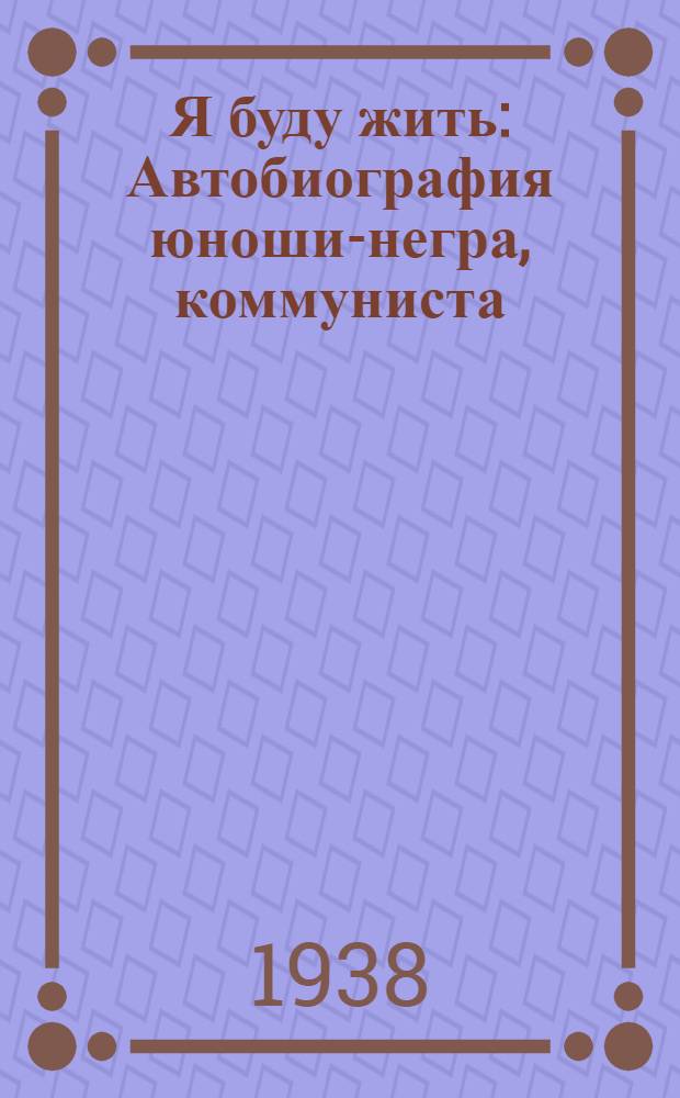 Я буду жить : Автобиография юноши-негра, коммуниста