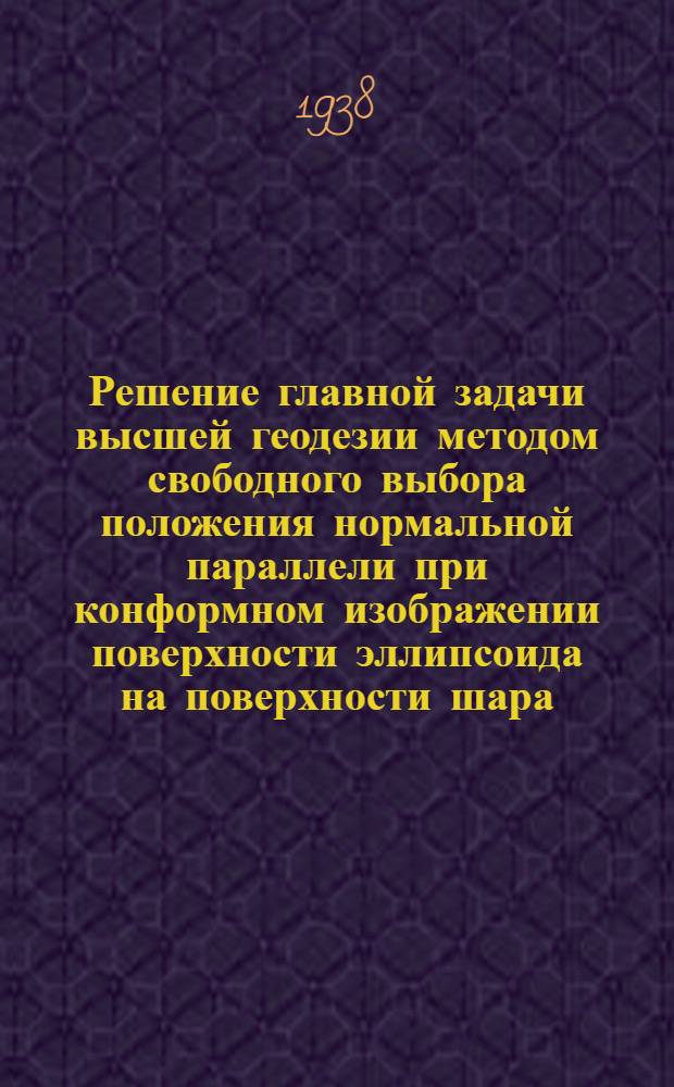 Решение главной задачи высшей геодезии методом свободного выбора положения нормальной параллели при конформном изображении поверхности эллипсоида на поверхности шара