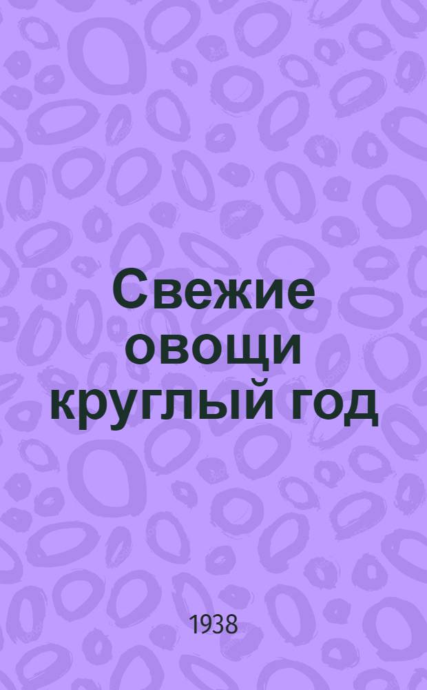 Свежие овощи круглый год : Опыт мастеров высоких урожаев овощей в Моск. обл.
